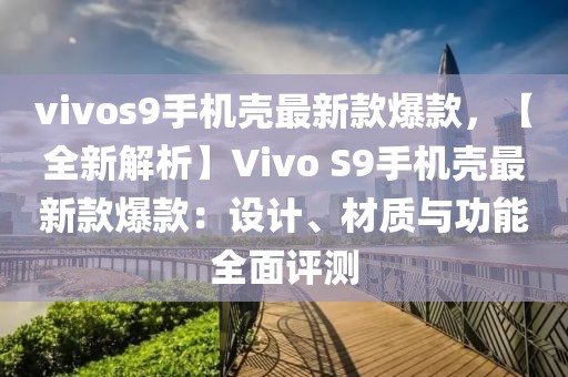 vivos9手機(jī)殼最新款爆款，【全新解析】Vivo S9手機(jī)殼最新款爆款：設(shè)計(jì)、材質(zhì)與功能全面評(píng)測(cè)