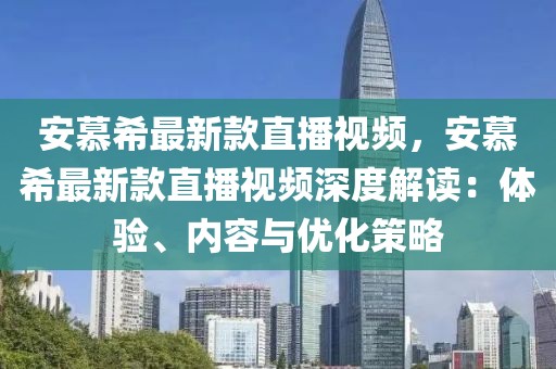 安慕希最新款直播視頻，安慕希最新款直播視頻深度解讀：體驗、內容與優(yōu)化策略