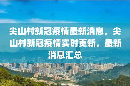尖山村新冠疫情最新消息，尖山村新冠疫情實時更新，最新消息匯總