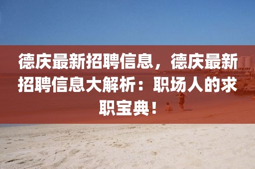 德慶最新招聘信息，德慶最新招聘信息大解析：職場人的求職寶典！