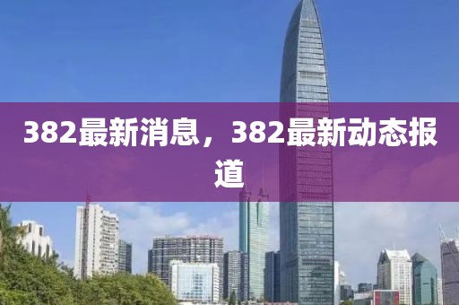 382最新消息，382最新動態(tài)報道