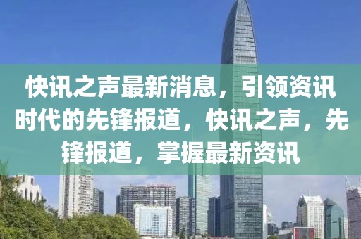 快訊之聲最新消息，引領(lǐng)資訊時代的先鋒報道，快訊之聲，先鋒報道，掌握最新資訊
