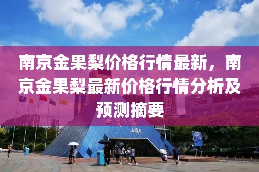 南京金果梨價(jià)格行情最新，南京金果梨最新價(jià)格行情分析及預(yù)測摘要