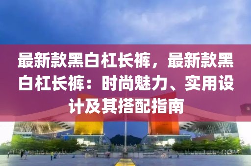 最新款黑白杠長褲，最新款黑白杠長褲：時尚魅力、實用設(shè)計及其搭配指南