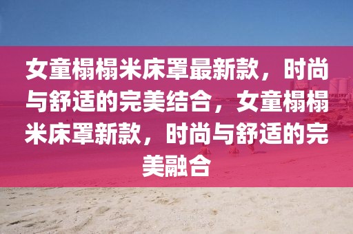 女童榻榻米床罩最新款，時(shí)尚與舒適的完美結(jié)合，女童榻榻米床罩新款，時(shí)尚與舒適的完美融合