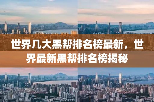 世界幾大黑幫排名榜最新，世界最新黑幫排名榜揭秘