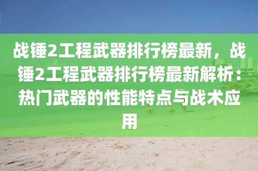 戰(zhàn)錘2工程武器排行榜最新，戰(zhàn)錘2工程武器排行榜最新解析：熱門武器的性能特點(diǎn)與戰(zhàn)術(shù)應(yīng)用