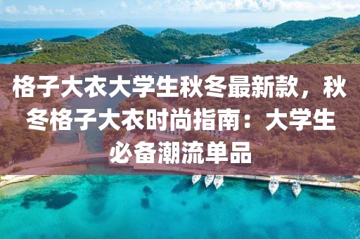 格子大衣大學(xué)生秋冬最新款，秋冬格子大衣時(shí)尚指南：大學(xué)生必備潮流單品