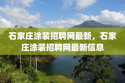 石家莊涂裝招聘網(wǎng)最新，石家莊涂裝招聘網(wǎng)最新信息