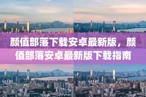 顏值部落下載安卓最新版，顏值部落安卓最新版下載指南