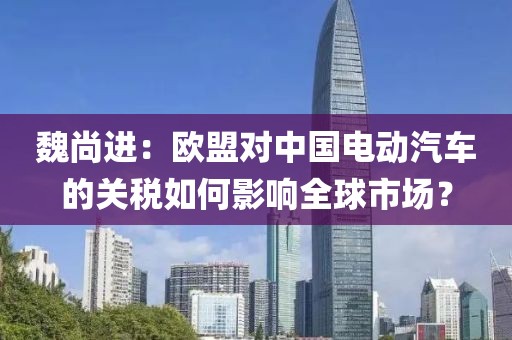 魏尚進(jìn)：歐盟對(duì)中國電動(dòng)汽車的關(guān)稅如何影響全球市場(chǎng)？