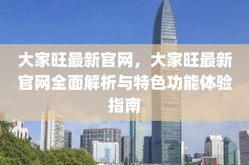 大家旺最新官網(wǎng)，大家旺最新官網(wǎng)全面解析與特色功能體驗指南