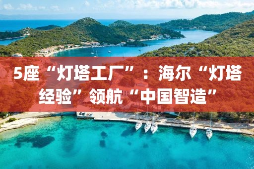 5座“燈塔工廠”：海爾“燈塔經(jīng)驗”領(lǐng)航“中國智造”