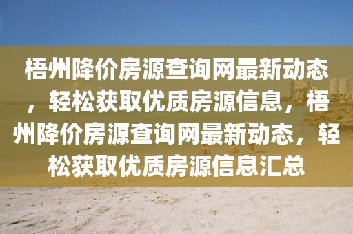 梧州降價(jià)房源查詢網(wǎng)最新動(dòng)態(tài)，輕松獲取優(yōu)質(zhì)房源信息，梧州降價(jià)房源查詢網(wǎng)最新動(dòng)態(tài)，輕松獲取優(yōu)質(zhì)房源信息匯總