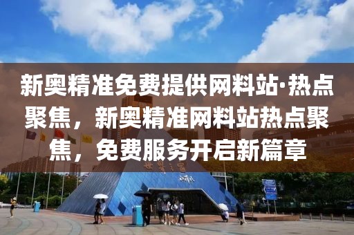 新奧精準(zhǔn)免費提供網(wǎng)料站·熱點聚焦，新奧精準(zhǔn)網(wǎng)料站熱點聚焦，免費服務(wù)開啟新篇章