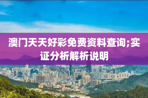 澳門(mén)天天好彩免費(fèi)資料查詢;實(shí)證分析解析說(shuō)明
