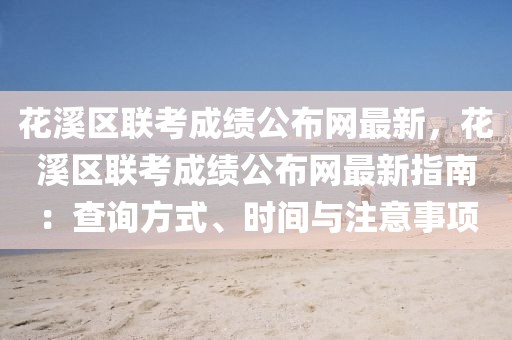 花溪區(qū)聯(lián)考成績(jī)公布網(wǎng)最新，花溪區(qū)聯(lián)考成績(jī)公布網(wǎng)最新指南：查詢(xún)方式、時(shí)間與注意事項(xiàng)