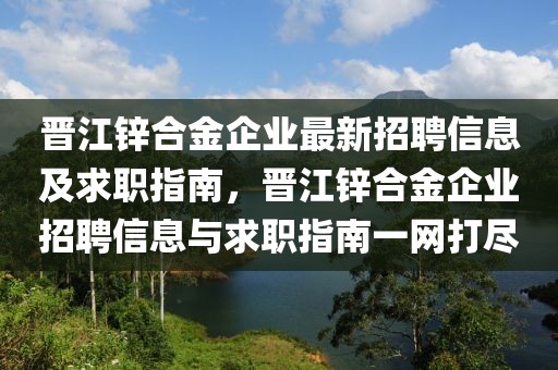 晉江鋅合金企業(yè)最新招聘信息及求職指南，晉江鋅合金企業(yè)招聘信息與求職指南一網(wǎng)打盡