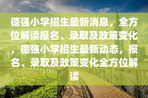 德強(qiáng)小學(xué)招生最新消息，全方位解讀報(bào)名、錄取及政策變化，德強(qiáng)小學(xué)招生最新動(dòng)態(tài)，報(bào)名、錄取及政策變化全方位解讀