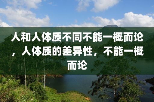 人和人體質(zhì)不同不能一概而論，人體質(zhì)的差異性，不能一概而論