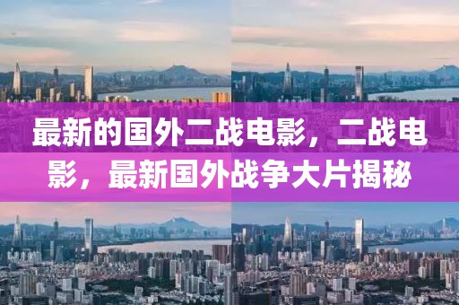 最新的國外二戰(zhàn)電影，二戰(zhàn)電影，最新國外戰(zhàn)爭大片揭秘