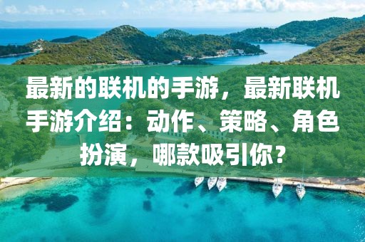 最新的聯(lián)機(jī)的手游，最新聯(lián)機(jī)手游介紹：動(dòng)作、策略、角色扮演，哪款吸引你？