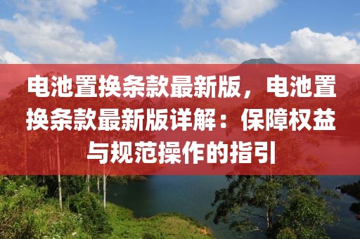 電池置換條款最新版，電池置換條款最新版詳解：保障權(quán)益與規(guī)范操作的指引