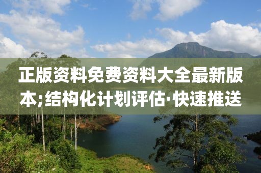 正版資料免費(fèi)資料大全最新版本;結(jié)構(gòu)化計(jì)劃評(píng)估·快速推送