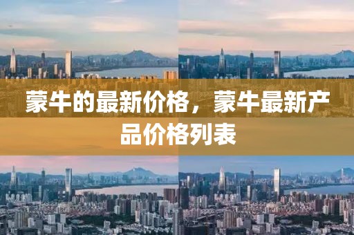 蒙牛的最新價格，蒙牛最新產(chǎn)品價格列表