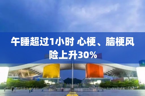 午睡超過1小時 心梗、腦梗風(fēng)險上升30%