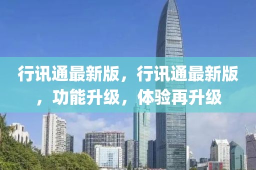行訊通最新版，行訊通最新版，功能升級(jí)，體驗(yàn)再升級(jí)
