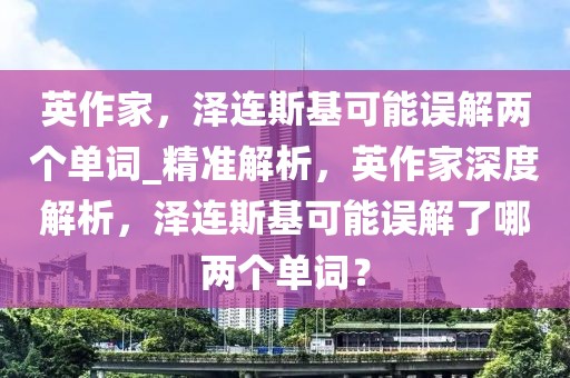 英作家，澤連斯基可能誤解兩個單詞_精準(zhǔn)解析，英作家深度解析，澤連斯基可能誤解了哪兩個單詞？