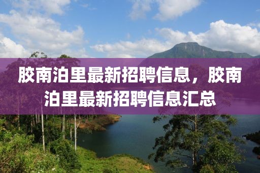 膠南泊里最新招聘信息，膠南泊里最新招聘信息匯總