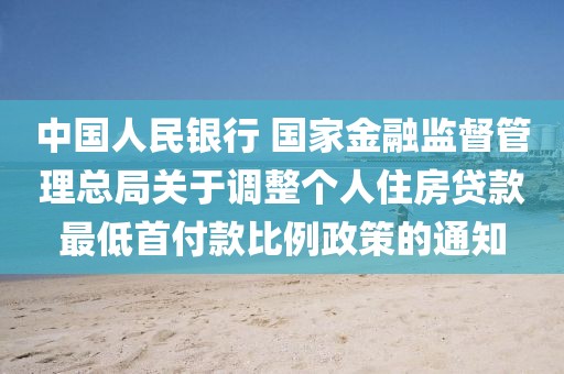 中國人民銀行 國家金融監(jiān)督管理總局關(guān)于調(diào)整個人住房貸款最低首付款比例政策的通知