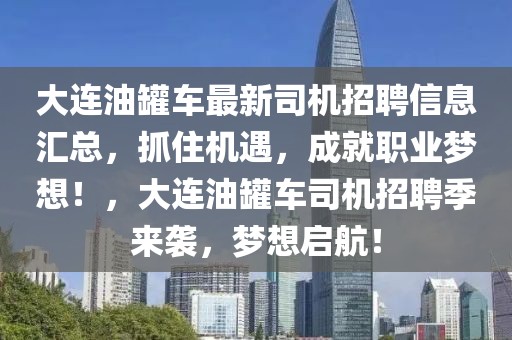 大連油罐車(chē)最新司機(jī)招聘信息匯總，抓住機(jī)遇，成就職業(yè)夢(mèng)想！，大連油罐車(chē)司機(jī)招聘季來(lái)襲，夢(mèng)想啟航！