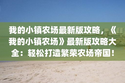我的小鎮(zhèn)農(nóng)場最新版攻略，《我的小鎮(zhèn)農(nóng)場》最新版攻略大全：輕松打造繁榮農(nóng)場帝國！