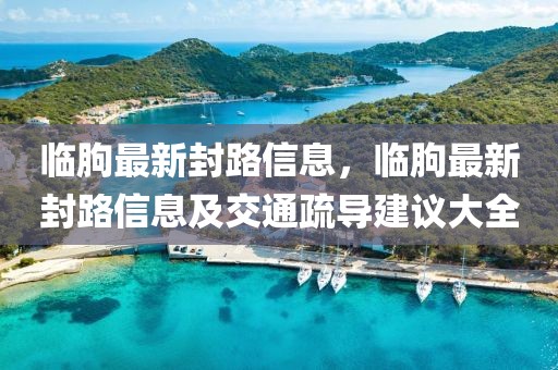 臨朐最新封路信息，臨朐最新封路信息及交通疏導(dǎo)建議大全