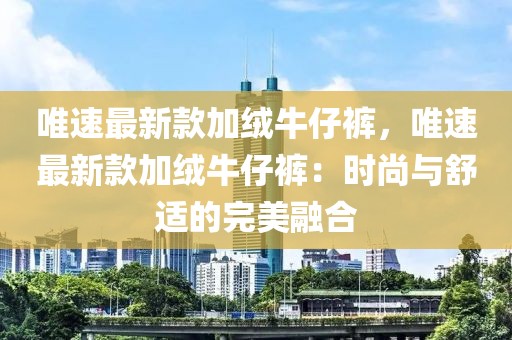 唯速最新款加絨牛仔褲，唯速最新款加絨牛仔褲：時(shí)尚與舒適的完美融合
