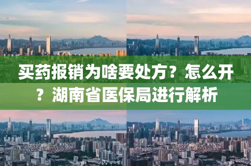 買藥報(bào)銷為啥要處方？怎么開(kāi)？湖南省醫(yī)保局進(jìn)行解析