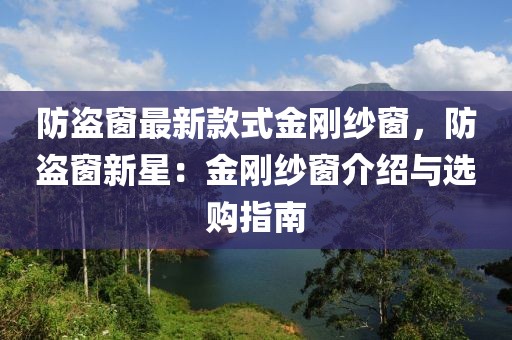 防盜窗最新款式金剛紗窗，防盜窗新星：金剛紗窗介紹與選購(gòu)指南