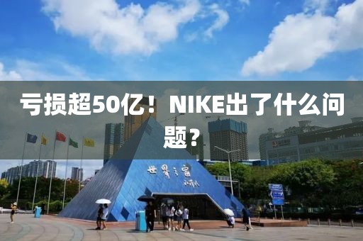 虧損超50億！NIKE出了什么問(wèn)題？