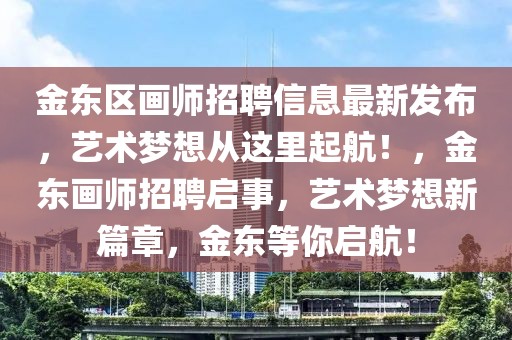 金東區(qū)畫(huà)師招聘信息最新發(fā)布，藝術(shù)夢(mèng)想從這里起航！，金東畫(huà)師招聘啟事，藝術(shù)夢(mèng)想新篇章，金東等你啟航！