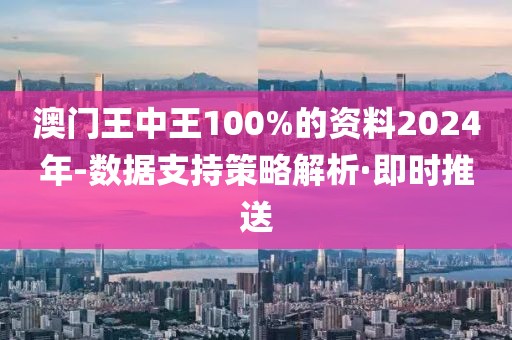 澳門王中王100%的資料2024年-數(shù)據(jù)支持策略解析·即時(shí)推送