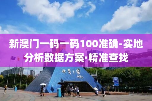 新澳門(mén)一碼一碼100準(zhǔn)確-實(shí)地分析數(shù)據(jù)方案·精準(zhǔn)查找