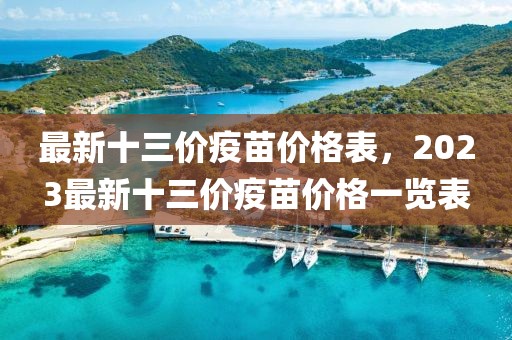 最新十三價疫苗價格表，2023最新十三價疫苗價格一覽表