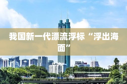 我國新一代漂流浮標(biāo)“浮出海面”