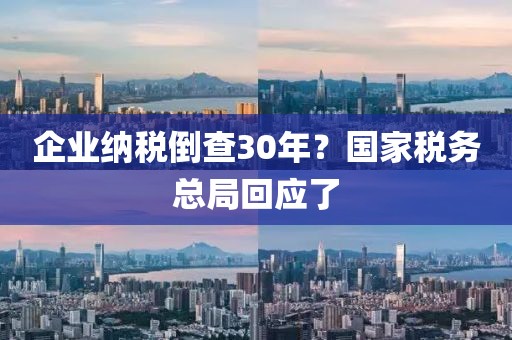 企業(yè)納稅倒查30年？國家稅務總局回應了