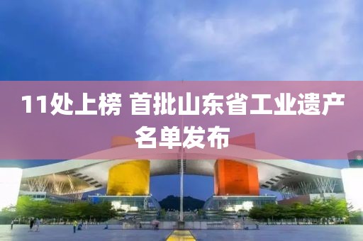 11處上榜 首批山東省工業(yè)遺產(chǎn)名單發(fā)布