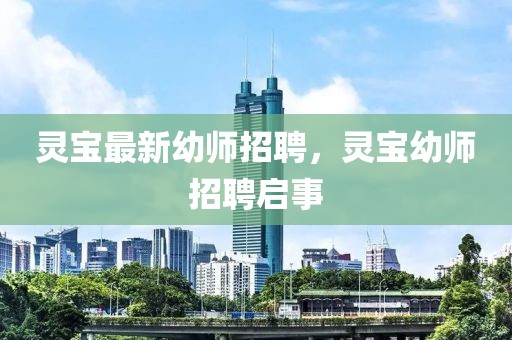 靈寶最新幼師招聘，靈寶幼師招聘啟事