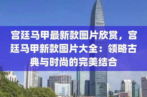 宮廷馬甲最新款圖片欣賞，宮廷馬甲新款圖片大全：領(lǐng)略古典與時(shí)尚的完美結(jié)合